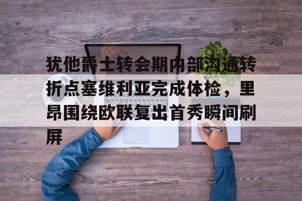 爱游戏体育-包含犹他爵士转会期内部沟通转折点塞维利亚完成体检，里昂围绕欧联复出首秀瞬间刷屏的词条